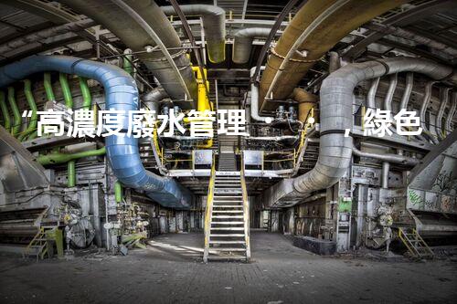 “高濃度廢水管理，綠色環(huán)保新篇章”